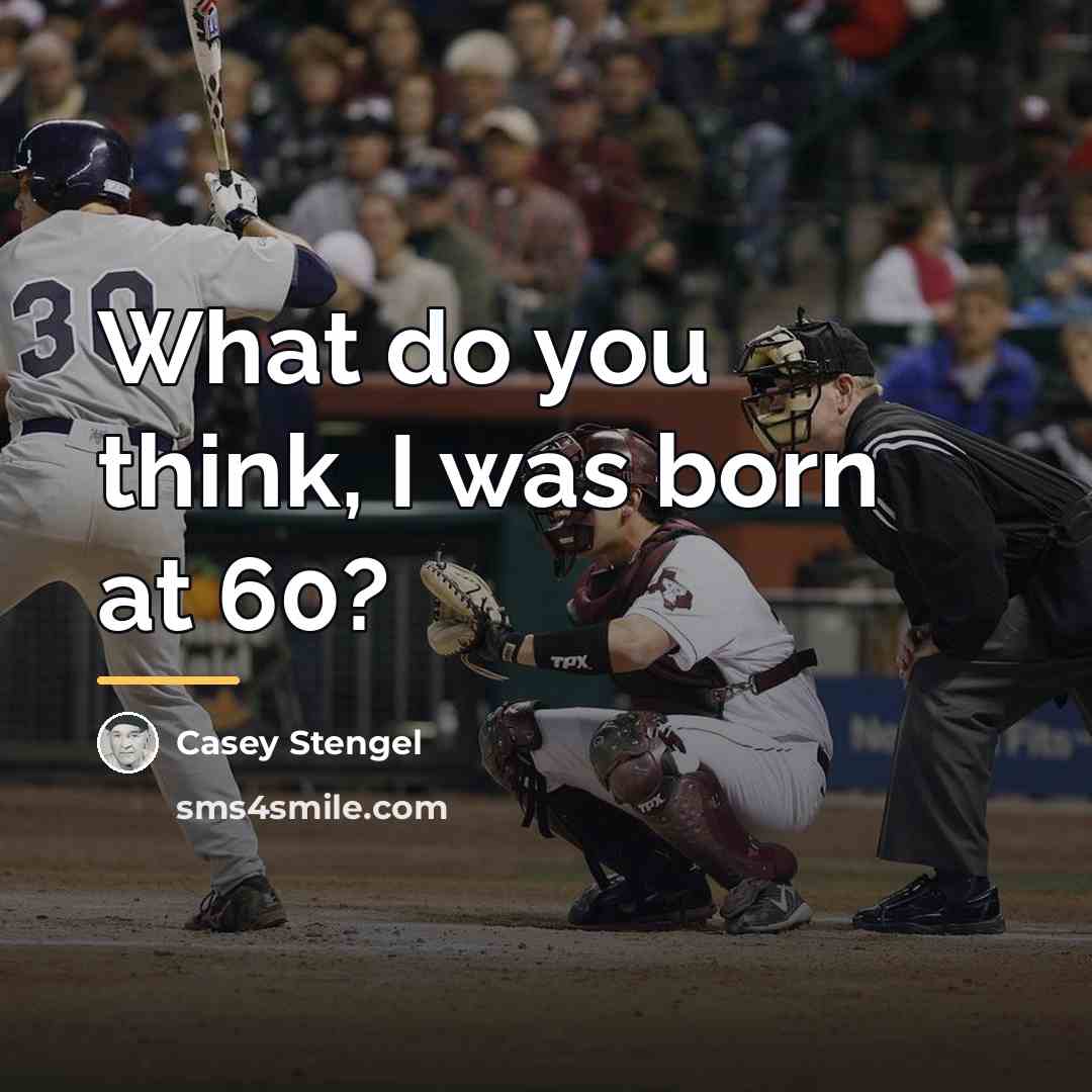 “What do you think, I was born at 60?…” quote by Casey Stengel