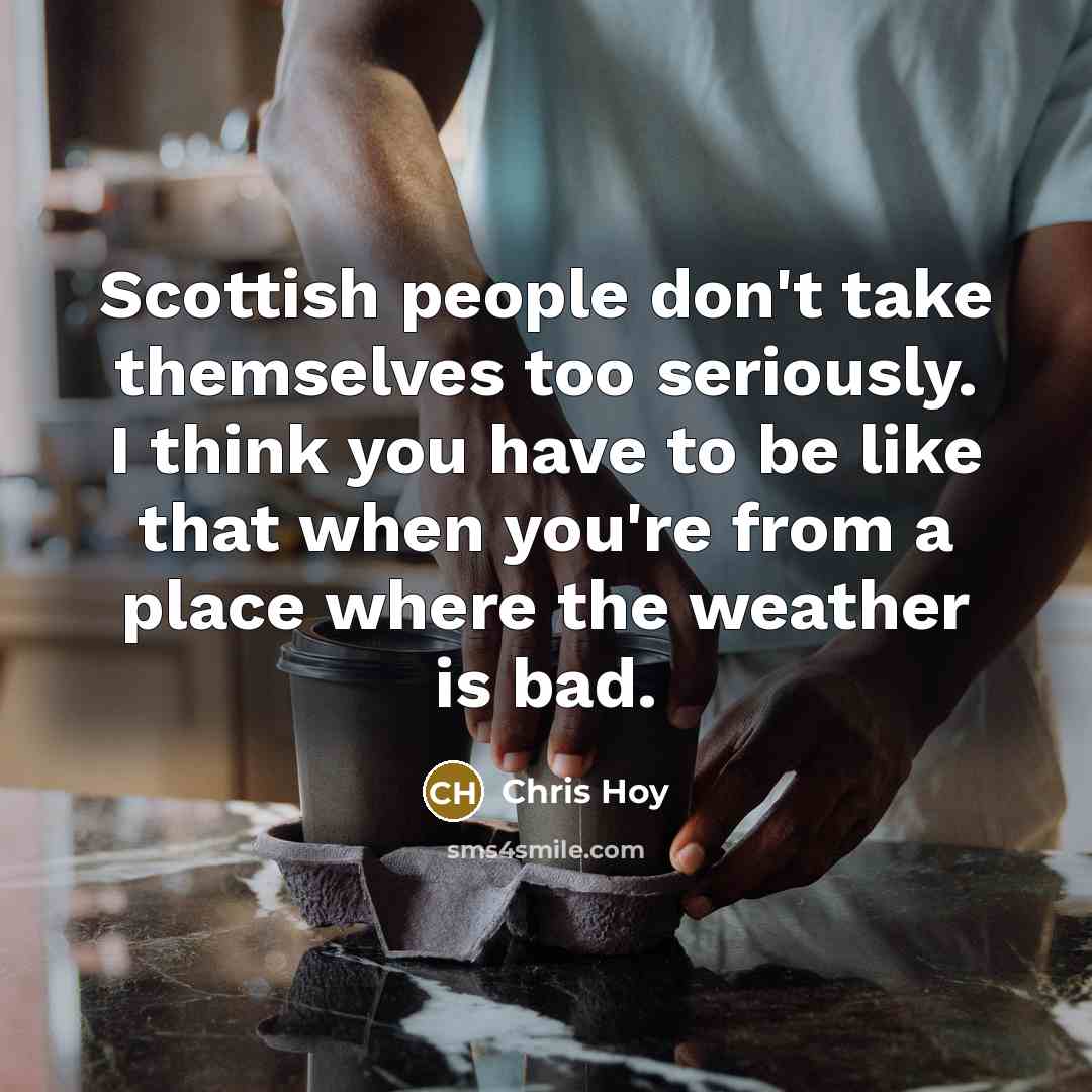 “Scottish people don't take themselves too seriously. I think you…” quote by Chris Hoy