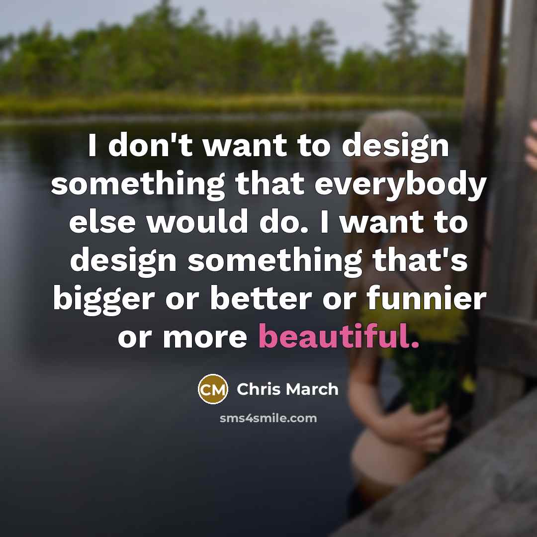 “I don't want to design something that everybody else would…” quote by Chris March