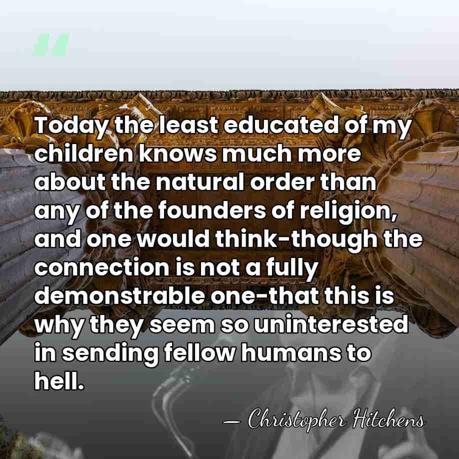 Today the least educated of my children knows much more about the&hellip; - Christopher Hitchens