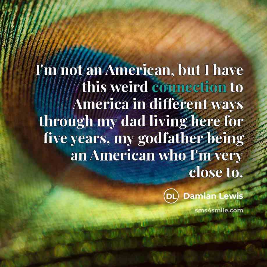 “I'm not an American, but I have this weird connection…” quote by Damian Lewis