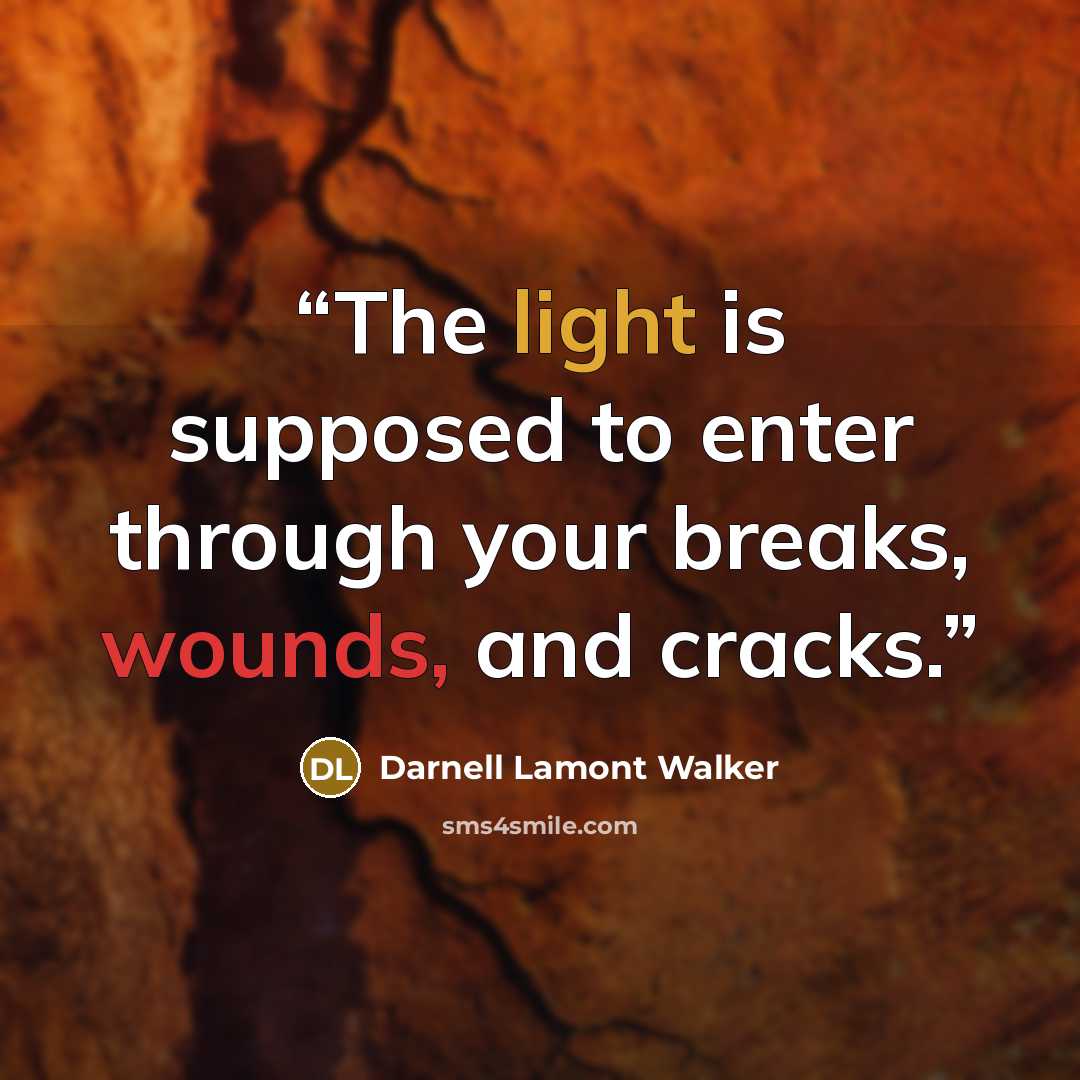 “The light is supposed to enter through your breaks, wounds, and cracks.” quote by Darnell Lamont Walker