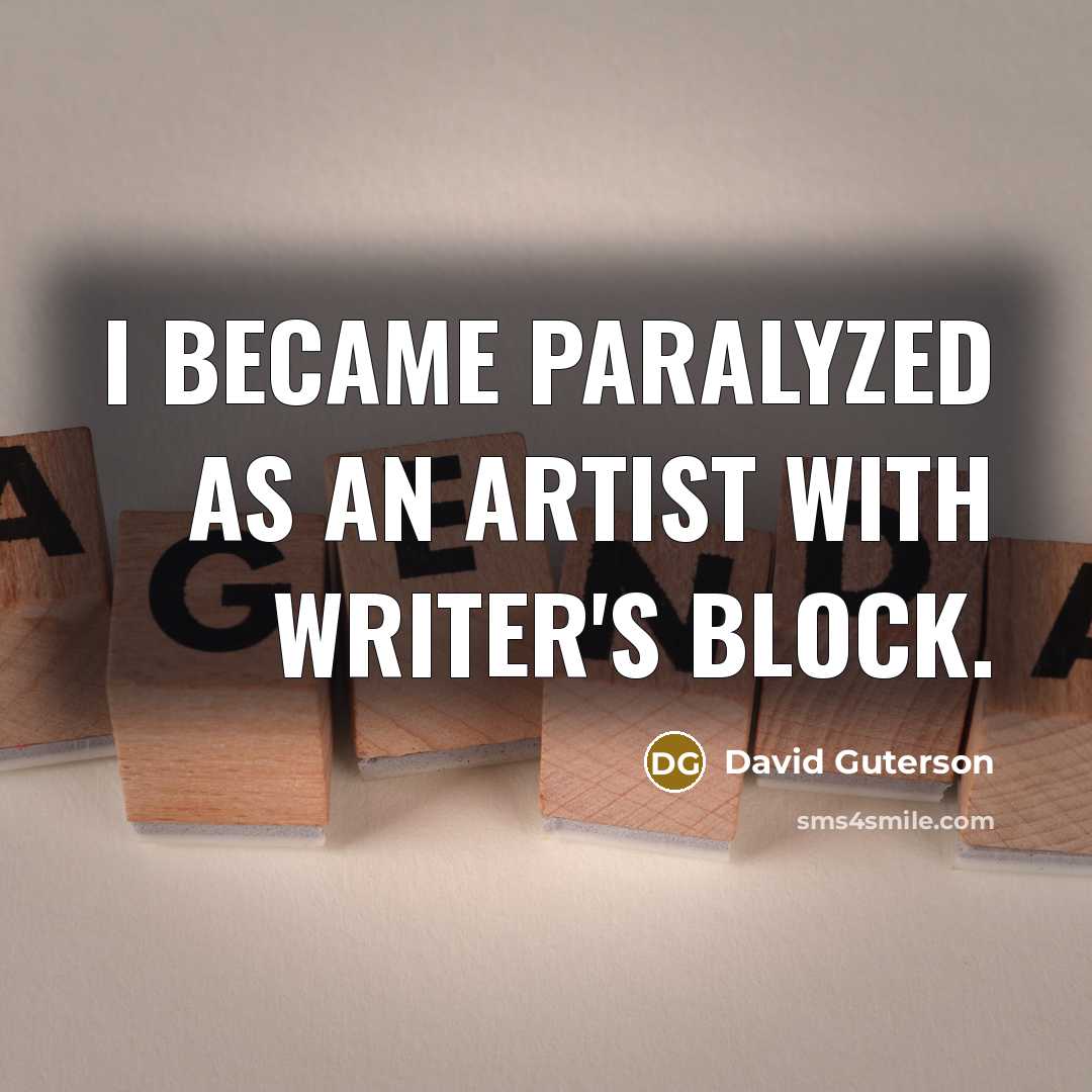 “I became paralyzed as an artist with writer's block.…” quote by David Guterson