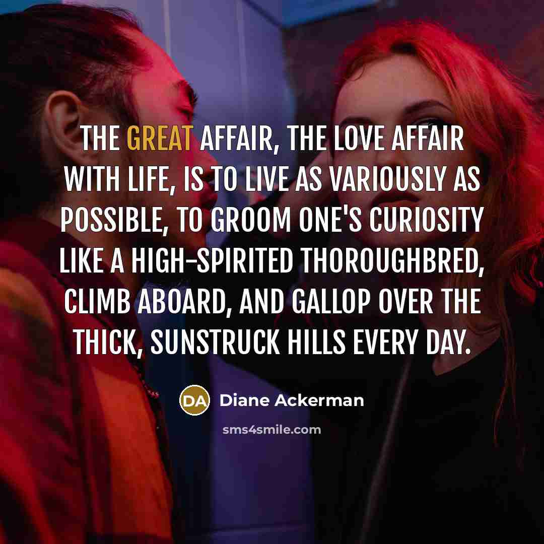 “The great affair, the love affair with life, is to…” quote by Diane Ackerman