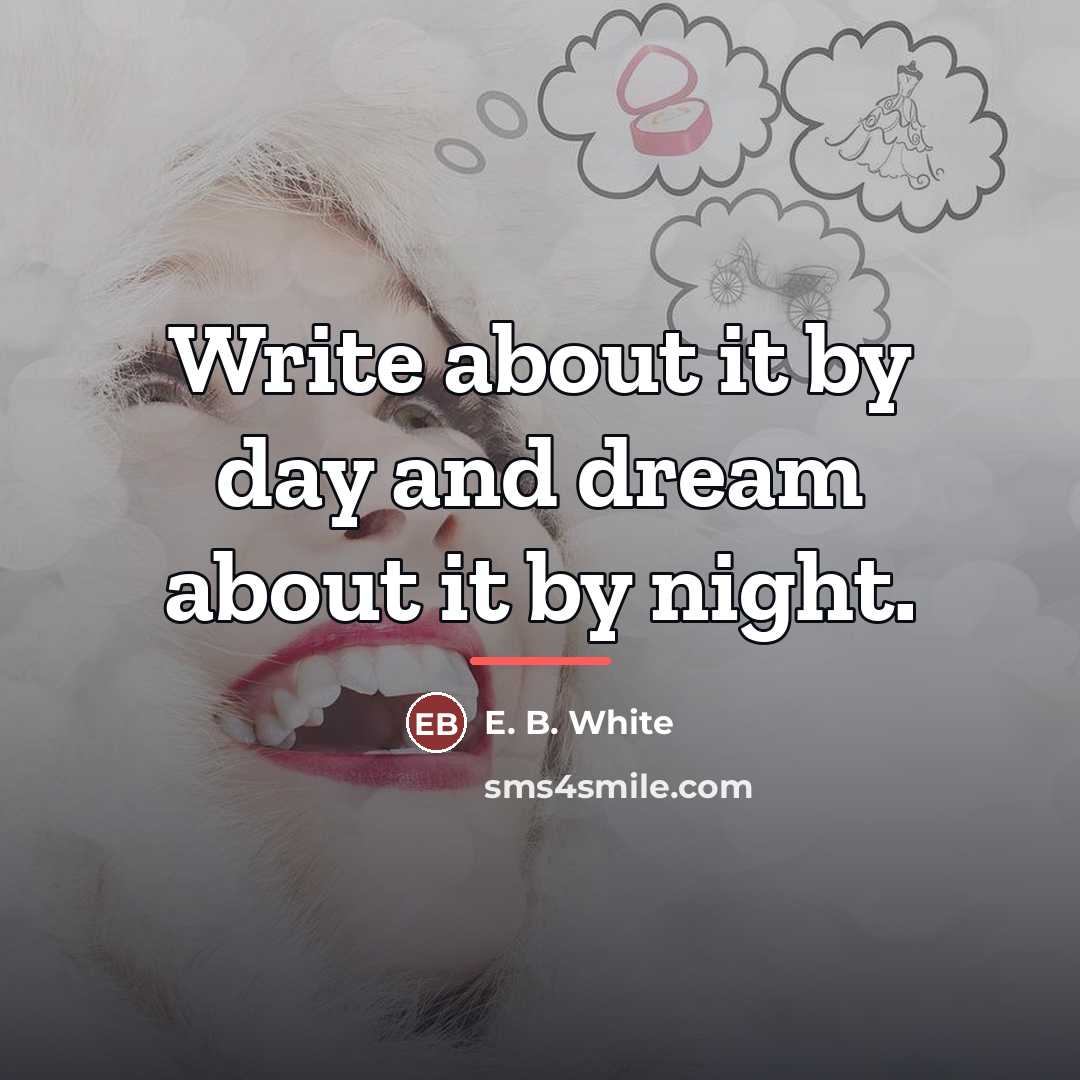 “Write about it by day and dream about it by…” quote by E. B. White