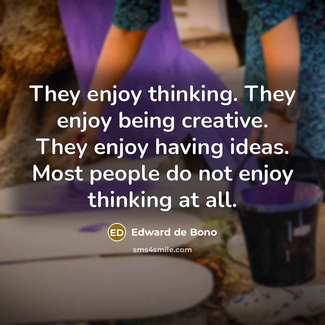 “They enjoy thinking. They enjoy being creative. They enjoy having…” quote by Edward de Bono