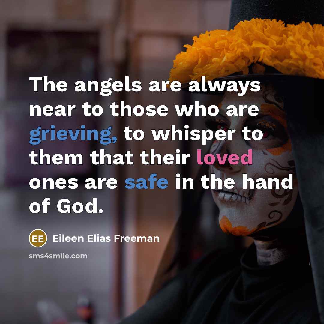 “The angels are always near to those who are grieving, to whisper to them that their loved ones are safe in the hand of God.” quote by Eileen Elias Freeman