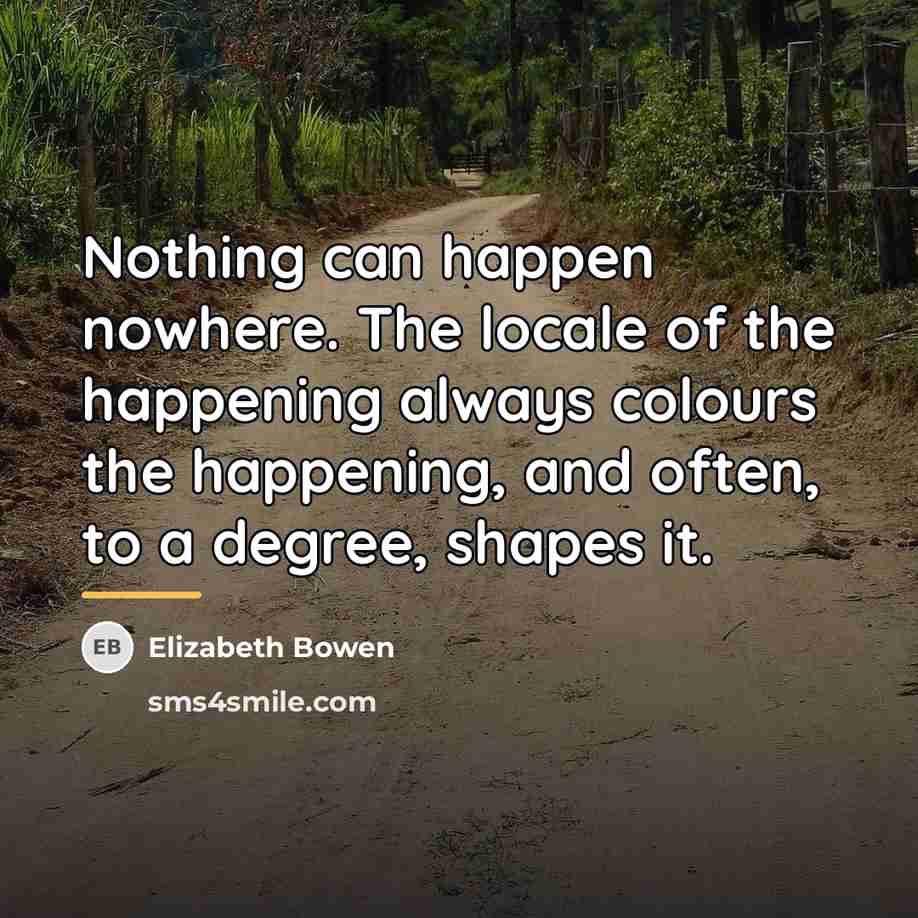 “Nothing can happen nowhere. The locale of the happening always…” quote by Elizabeth Bowen