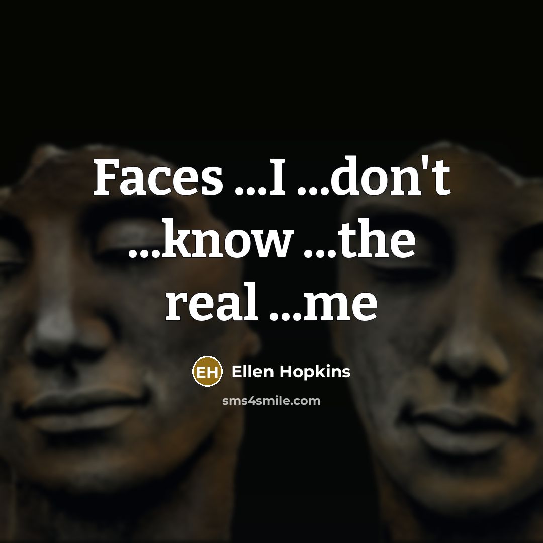 “Faces ...I ...don't ...know ...the real ...me…” quote by Ellen Hopkins