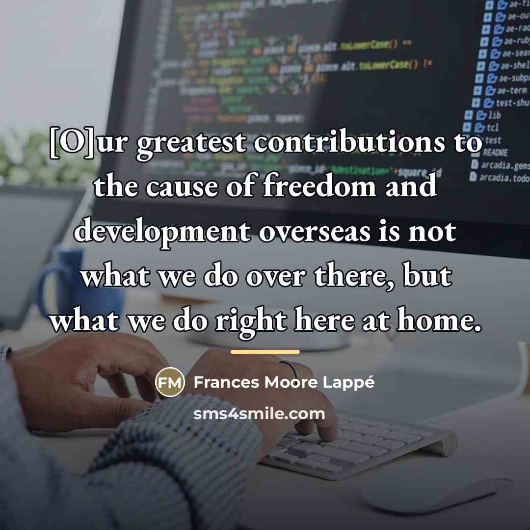 “[O]ur greatest contributions to the cause of freedom and development…” quote by Frances Moore Lappé
