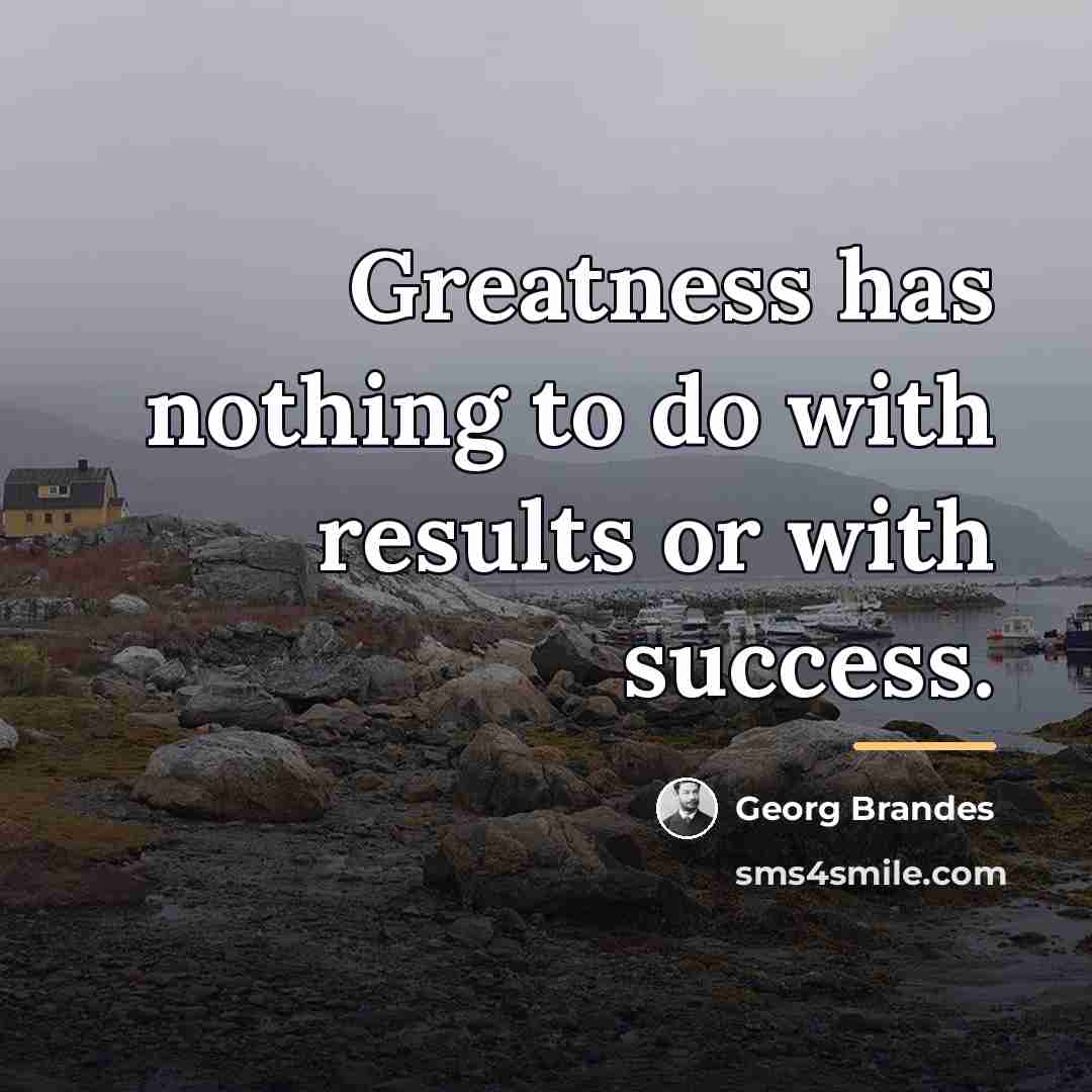 “Greatness has nothing to do with results or with success.…” quote by Georg Brandes