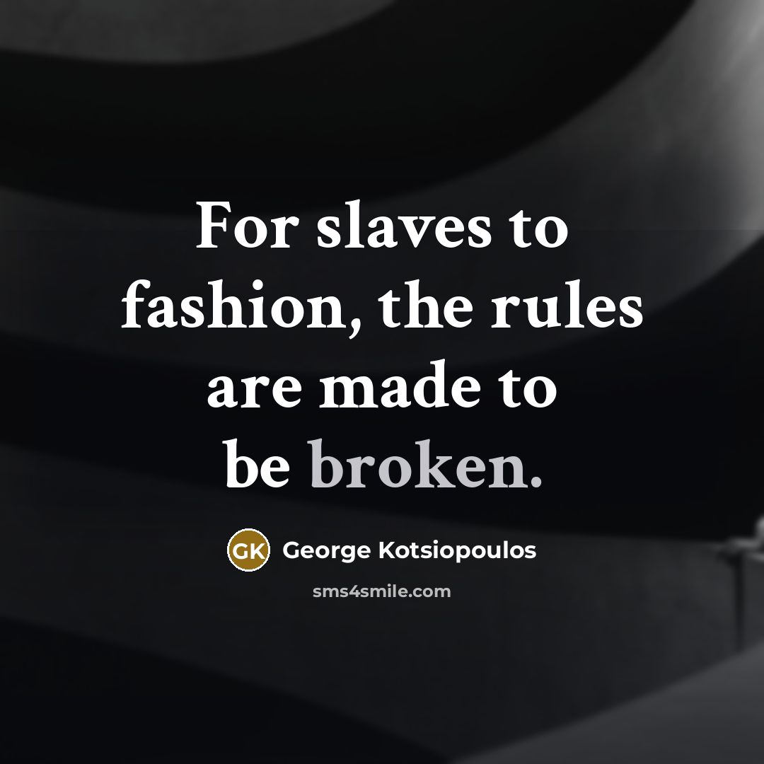 “For slaves to fashion, the rules are made to be…” quote by George Kotsiopoulos