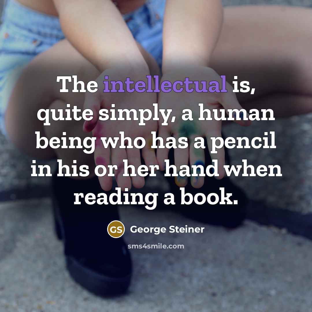 “The intellectual is, quite simply, a human being who has…” quote by George Steiner