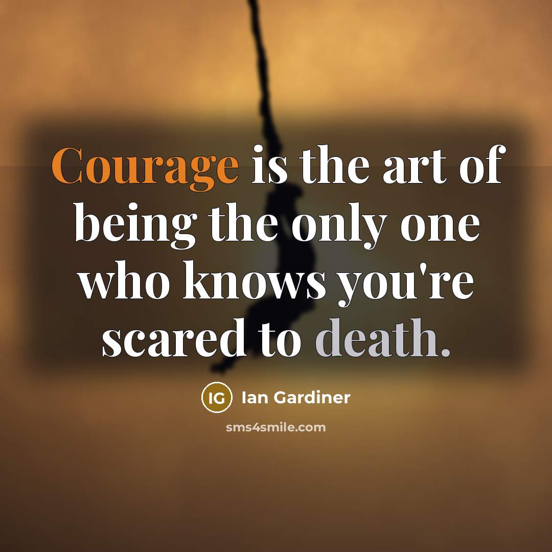 “Courage is the art of being the only one who knows you're scared to death.” quote by Ian Gardiner