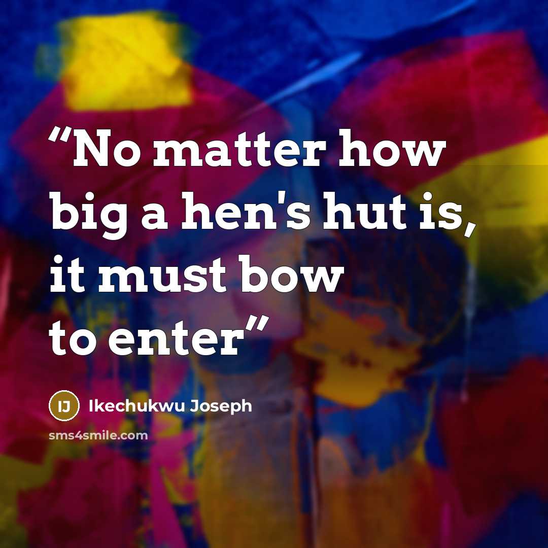 “No matter how big a hen's hut is, it must bow to enter” quote by Ikechukwu Joseph