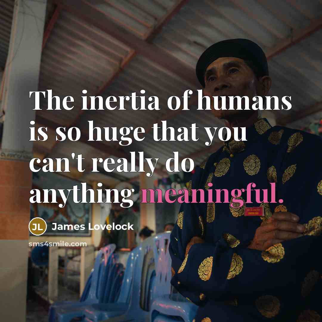 “The inertia of humans is so huge that you can't…” quote by James Lovelock