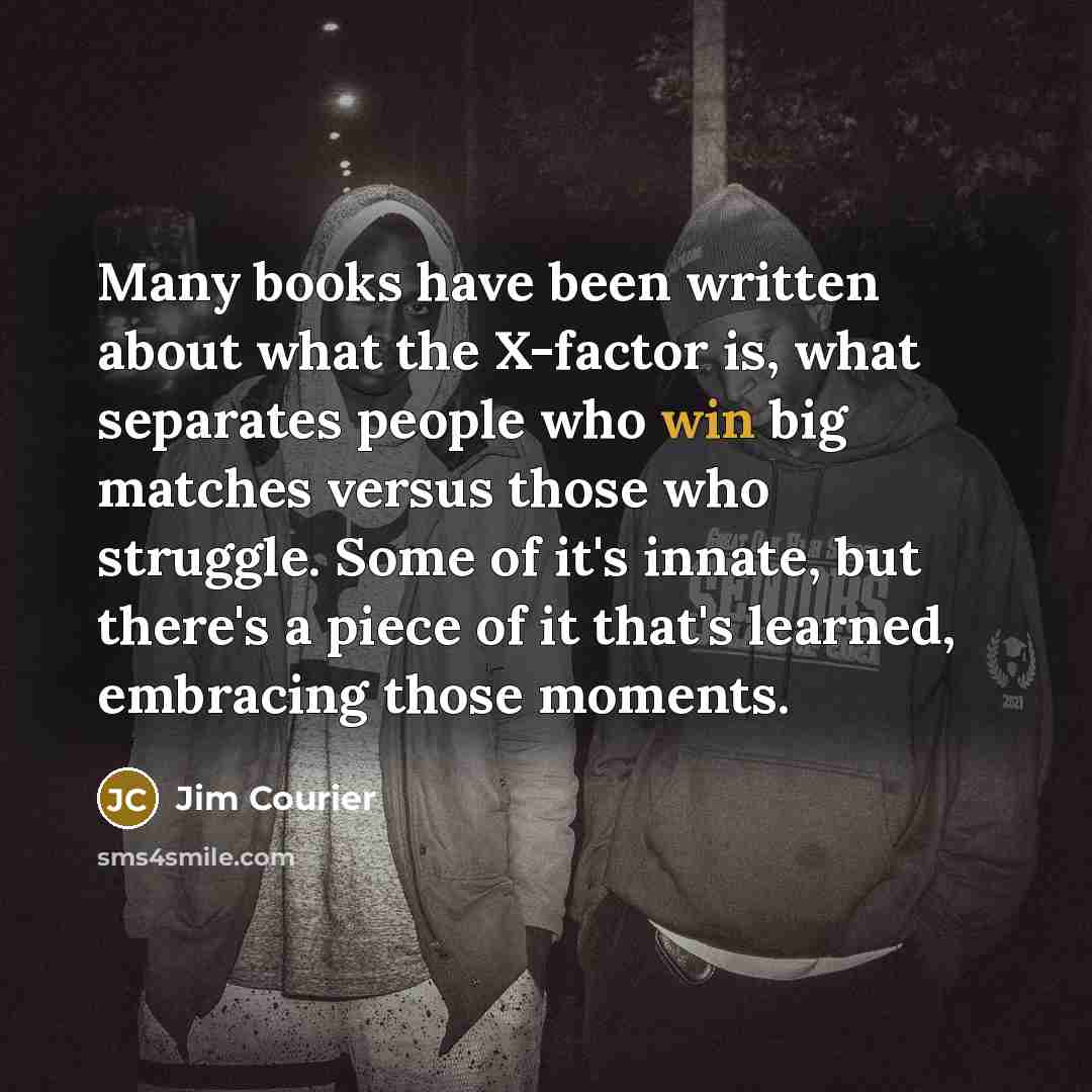 “Many books have been written about what the X-factor is,…” quote by Jim Courier