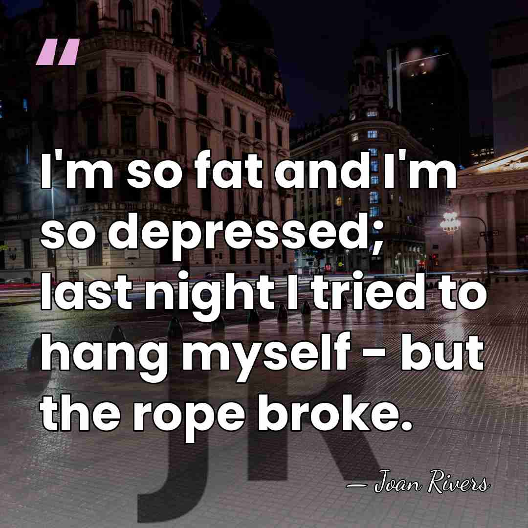 I'm so fat and I'm so depressed; last night I tried to&hellip; - Joan Rivers