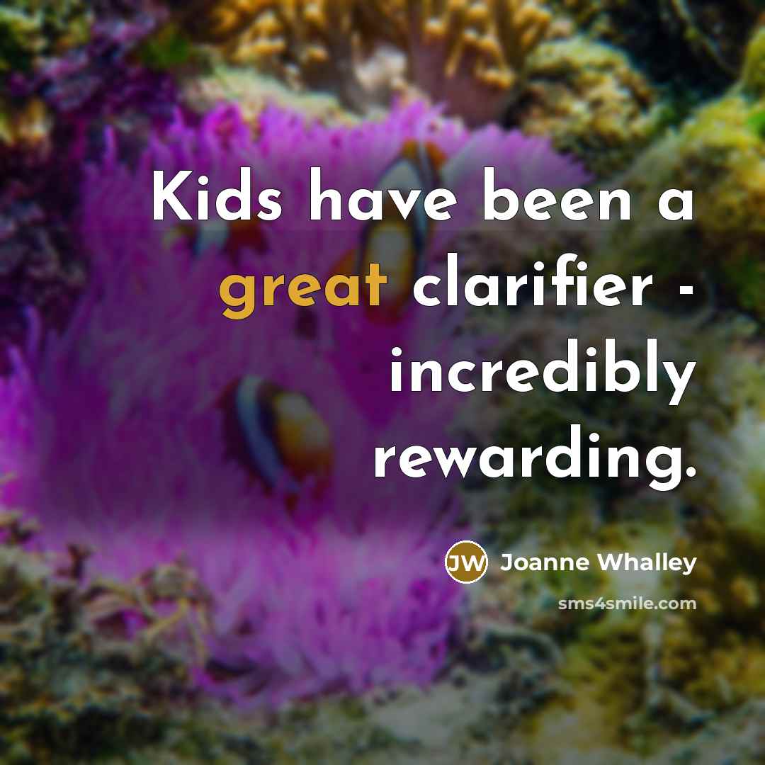 “Kids have been a great clarifier - incredibly rewarding.…” quote by Joanne Whalley
