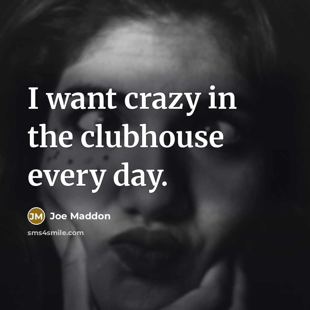 “I want crazy in the clubhouse every day.” quote by Joe Maddon