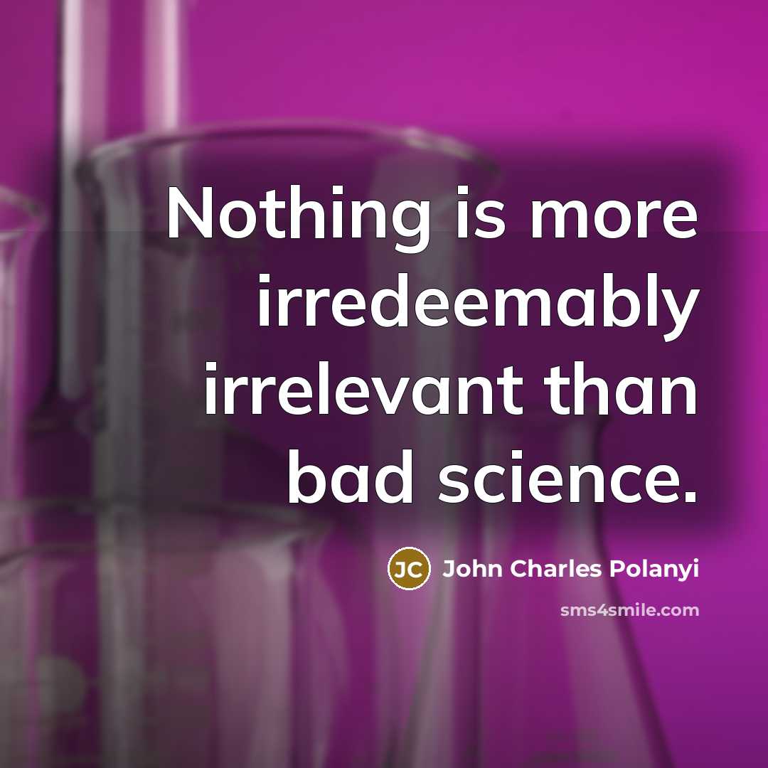 “Nothing is more irredeemably irrelevant than bad science.…” quote by John Charles Polanyi