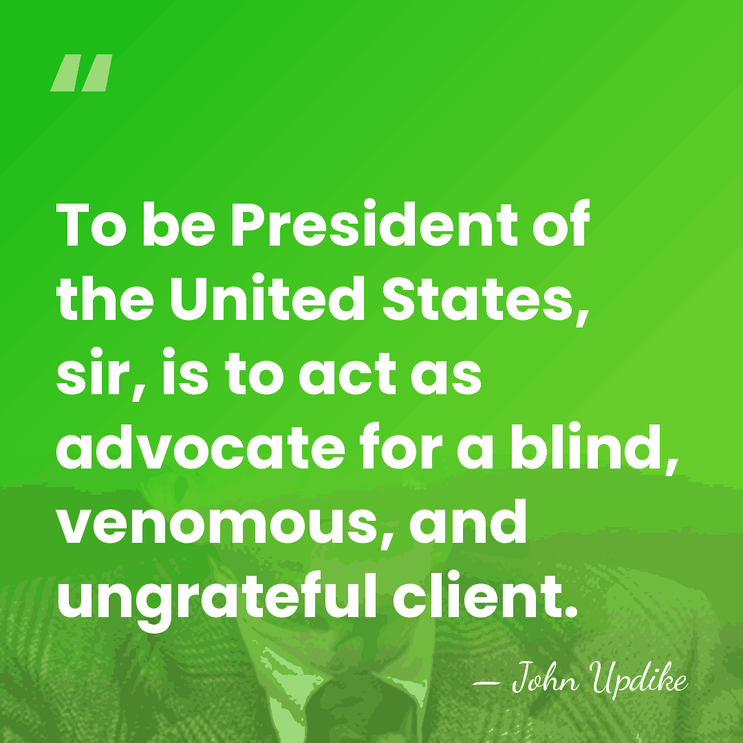 To be President of the United States, sir, is to act as&hellip; - John Updike