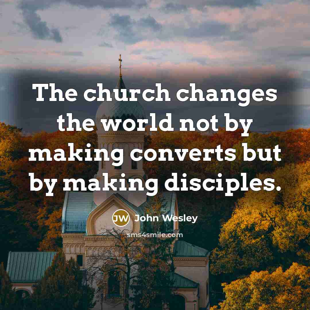 “The church changes the world not by making converts but…” quote by John Wesley