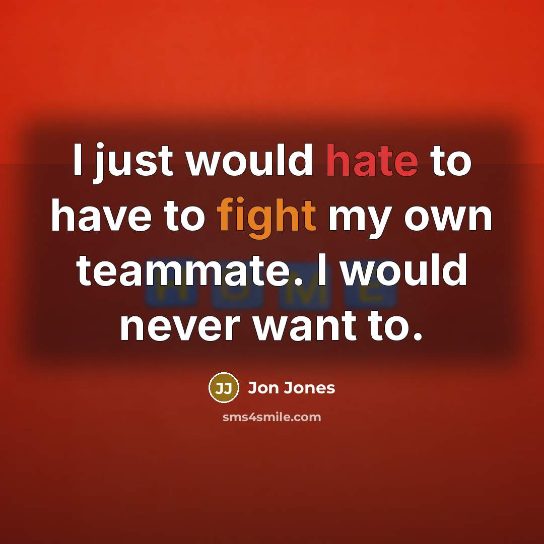 “I just would hate to have to fight my own…” quote by Jon Jones