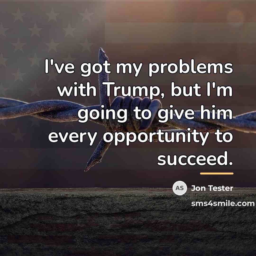 “I've got my problems with Trump, but I'm going to…” quote by Jon Tester