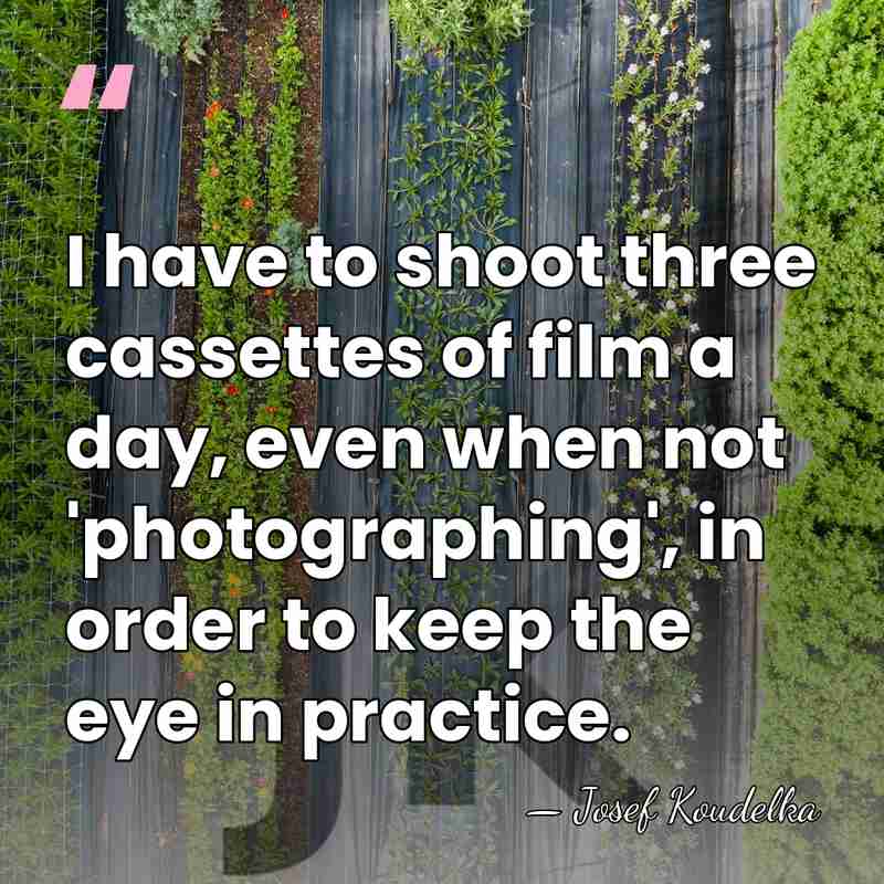 I have to shoot three cassettes of film a day, even when&hellip; - Josef Koudelka