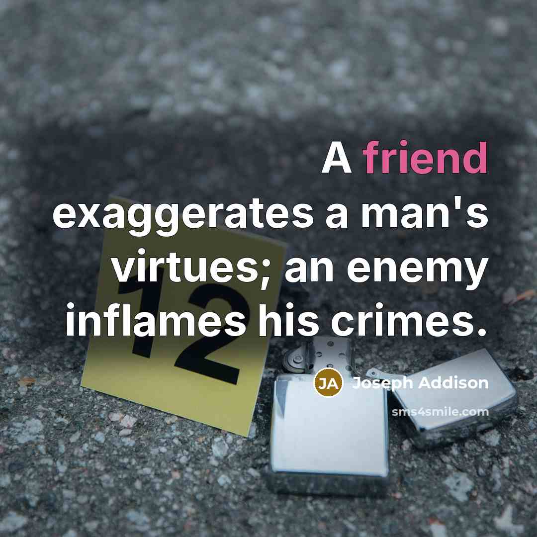“A friend exaggerates a man's virtues; an enemy inflames his…” quote by Joseph Addison