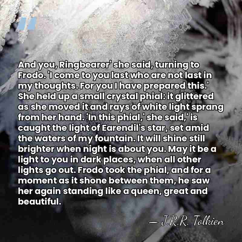 And you, Ringbearer' she said, turning to Frodo. 'I come to you&hellip; - J.R.R. Tolkien