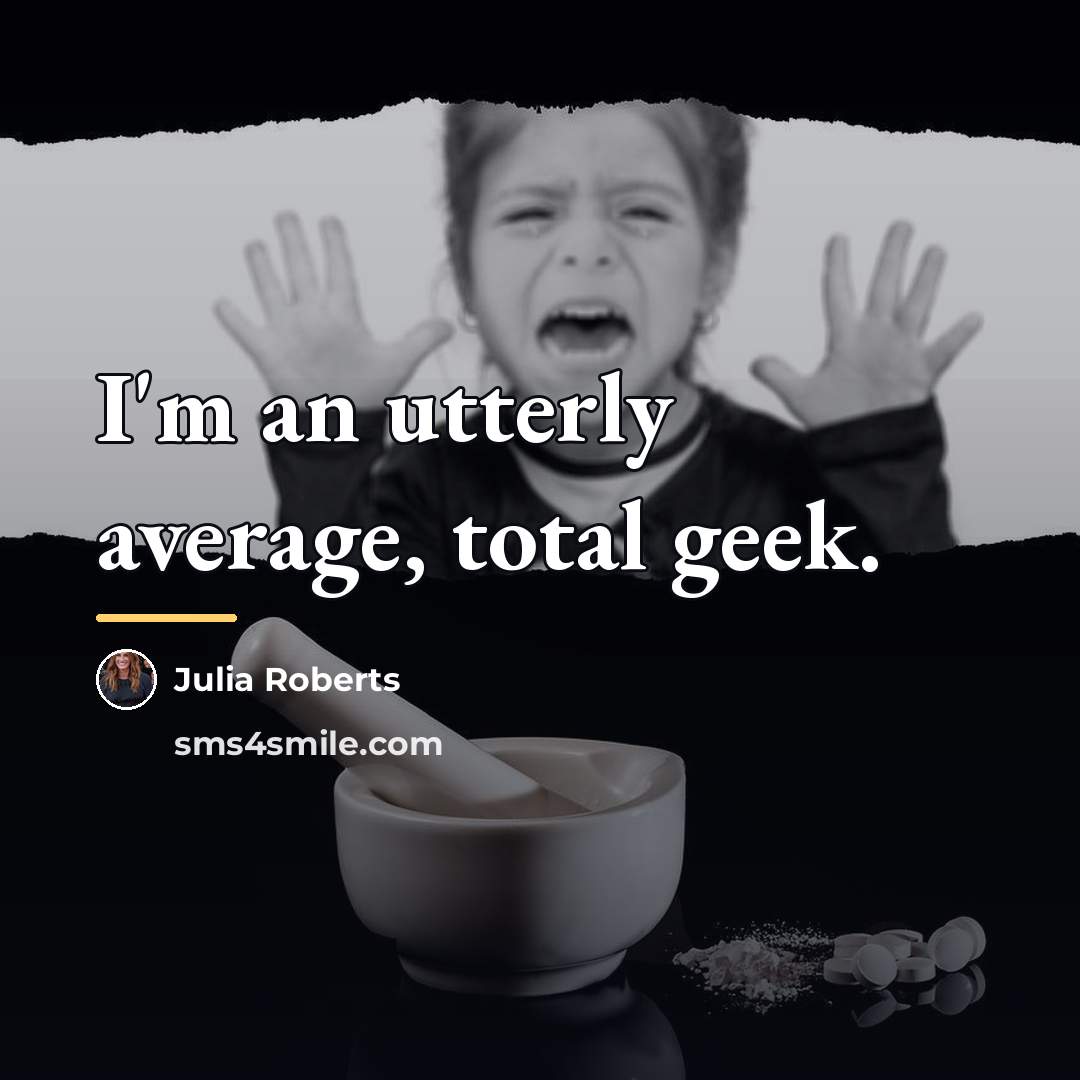 “I'm an utterly average, total geek.…” quote by Julia Roberts