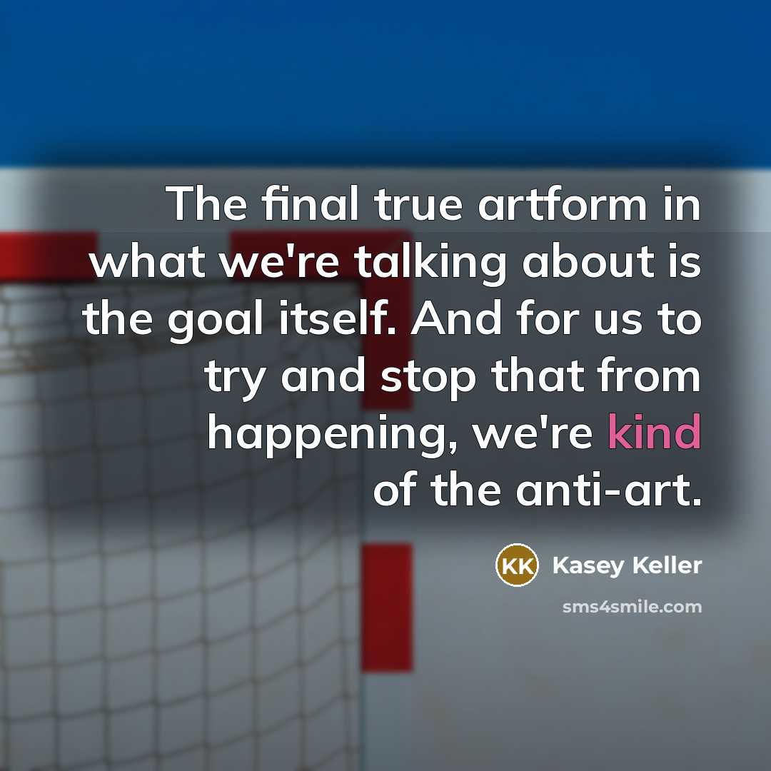“The final true artform in what we're talking about is…” quote by Kasey Keller