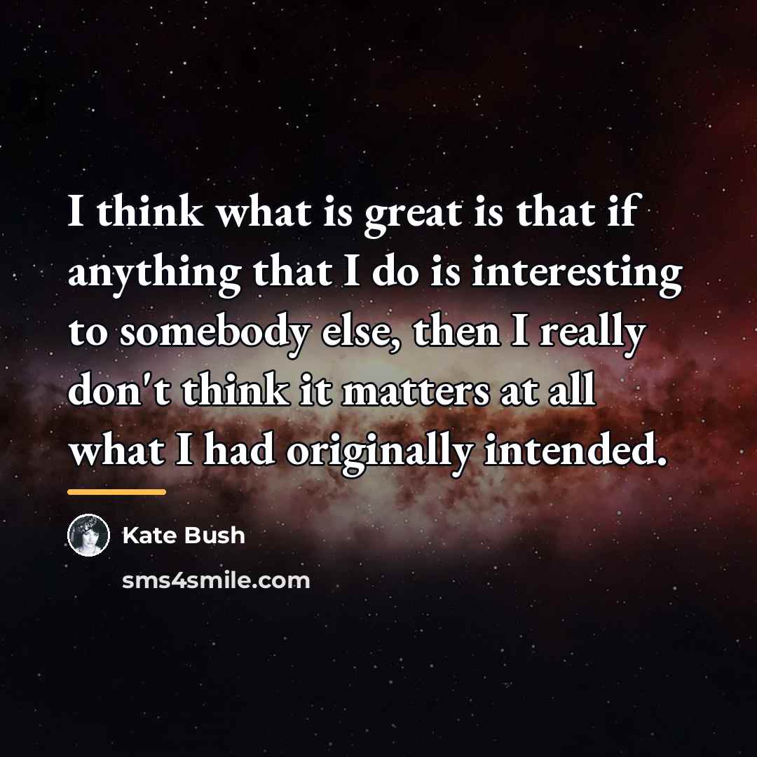 “I think what is great is that if anything that…” quote by Kate Bush