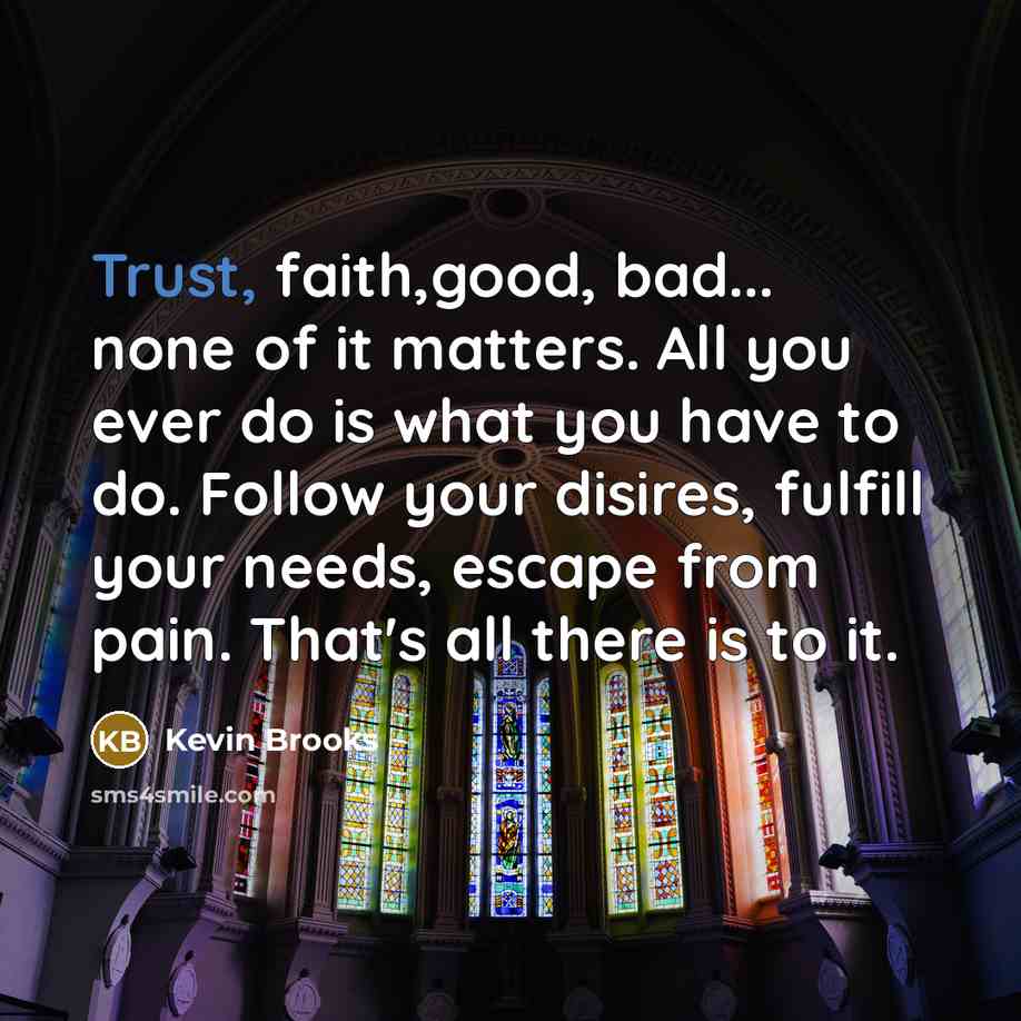 “Trust, faith,good, bad... none of it matters. All you ever…” quote by Kevin Brooks