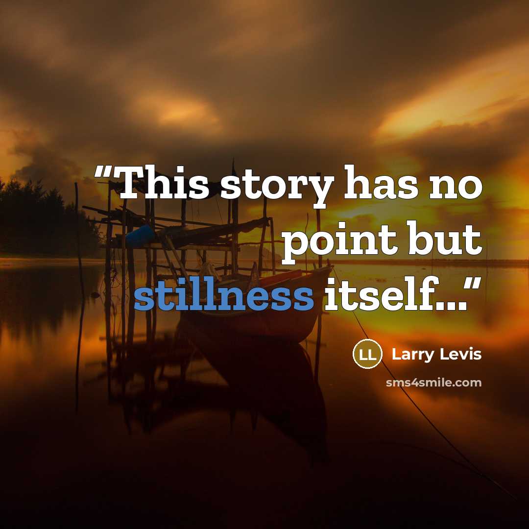 “This story has no point but stillness itself...” quote by Larry Levis