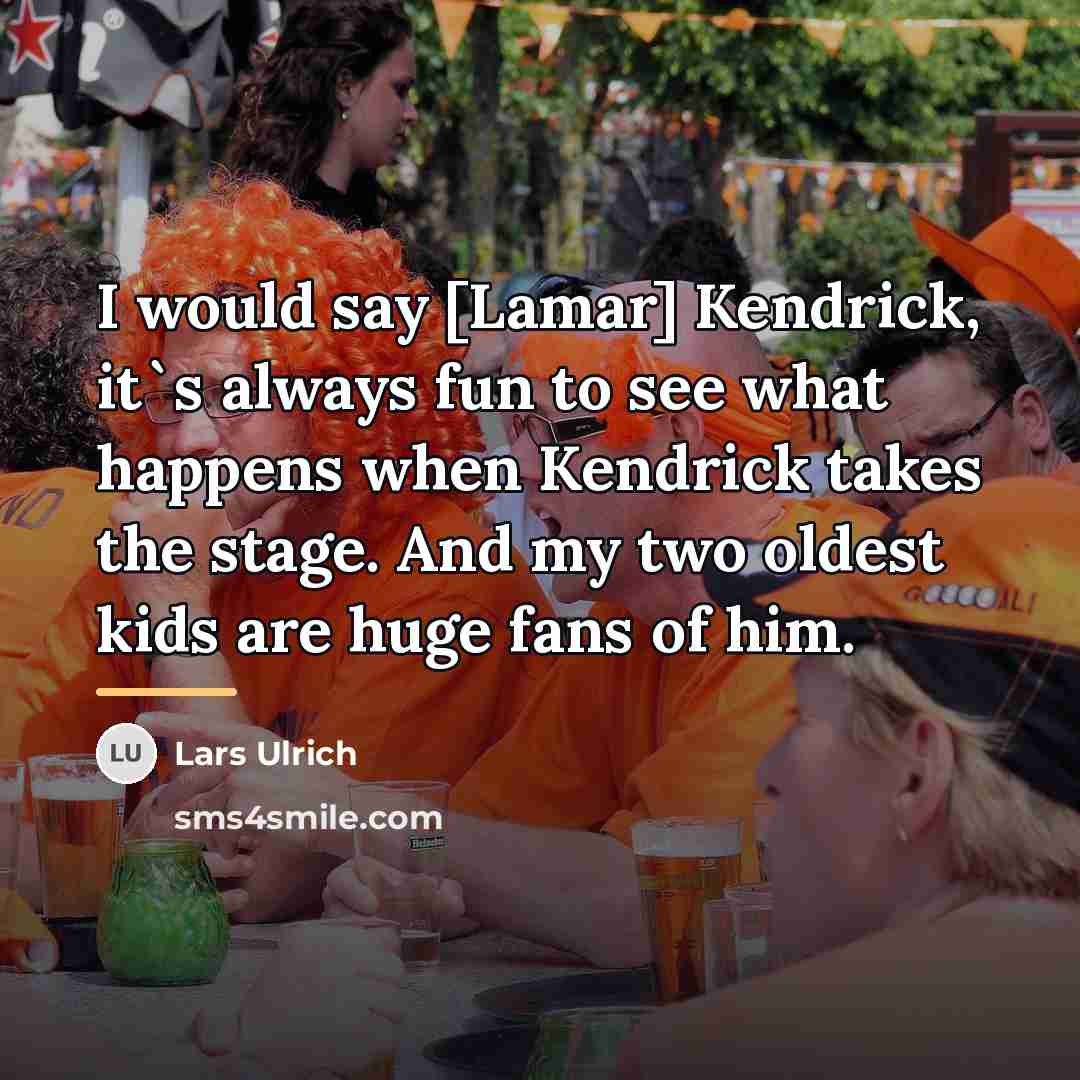 “I would say [Lamar] Kendrick, it`s always fun to see…” quote by Lars Ulrich
