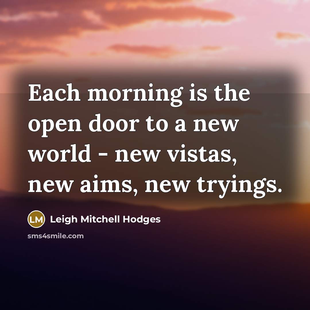 “Each morning is the open door to a new world…” quote by Leigh Mitchell Hodges