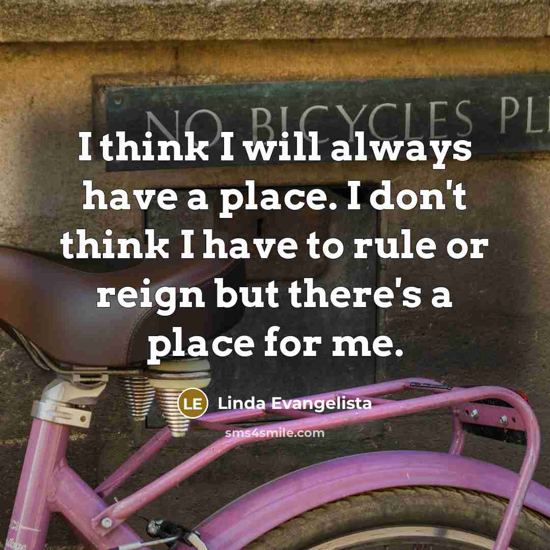 “I think I will always have a place. I don't…” quote by Linda Evangelista