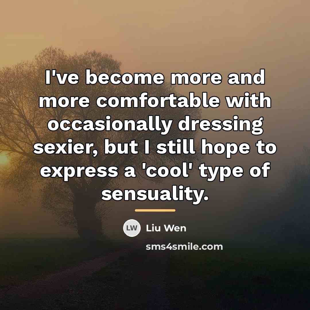 “I've become more and more comfortable with occasionally dressing sexier,…” quote by Liu Wen