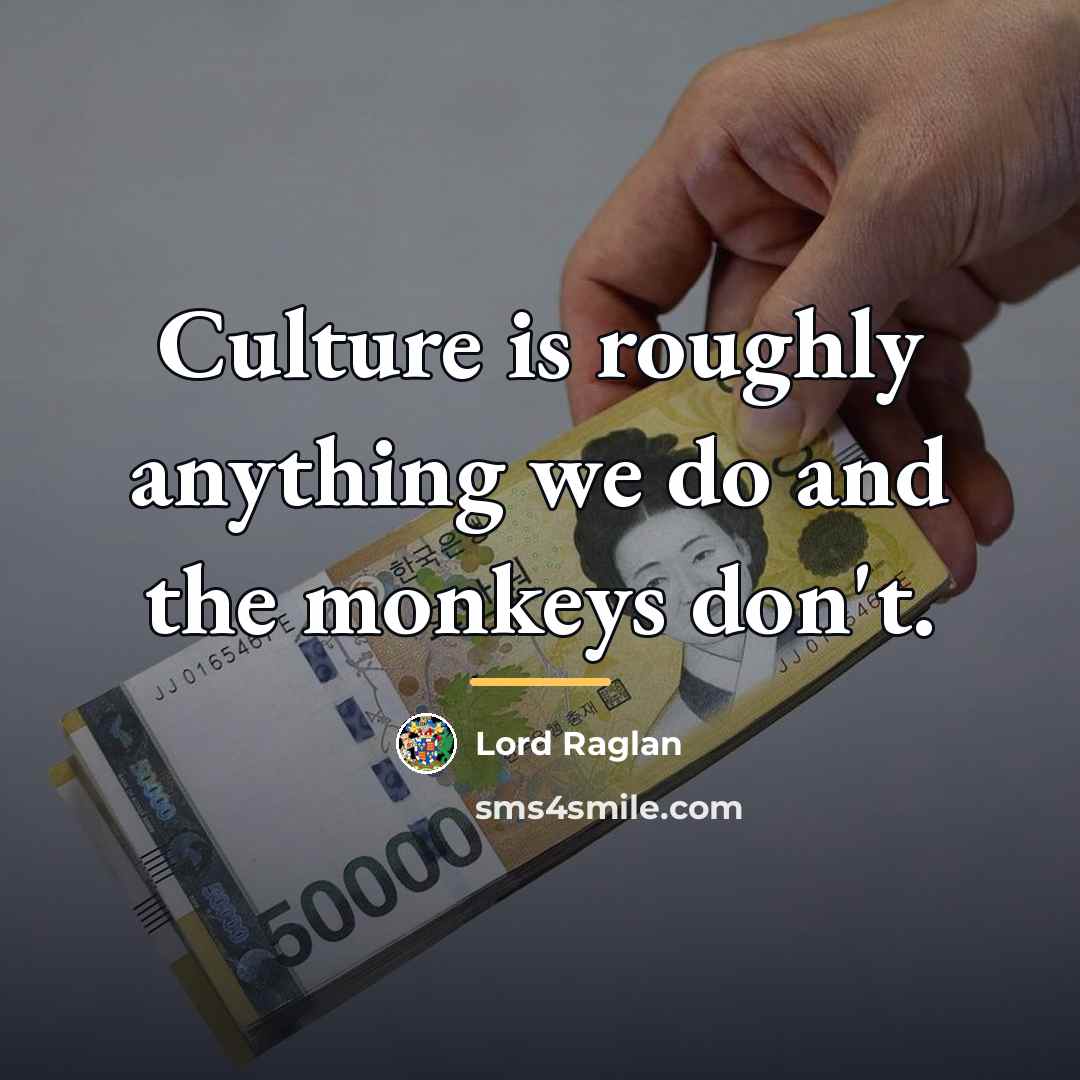 “Culture is roughly anything we do and the monkeys don't.…” quote by Lord Raglan