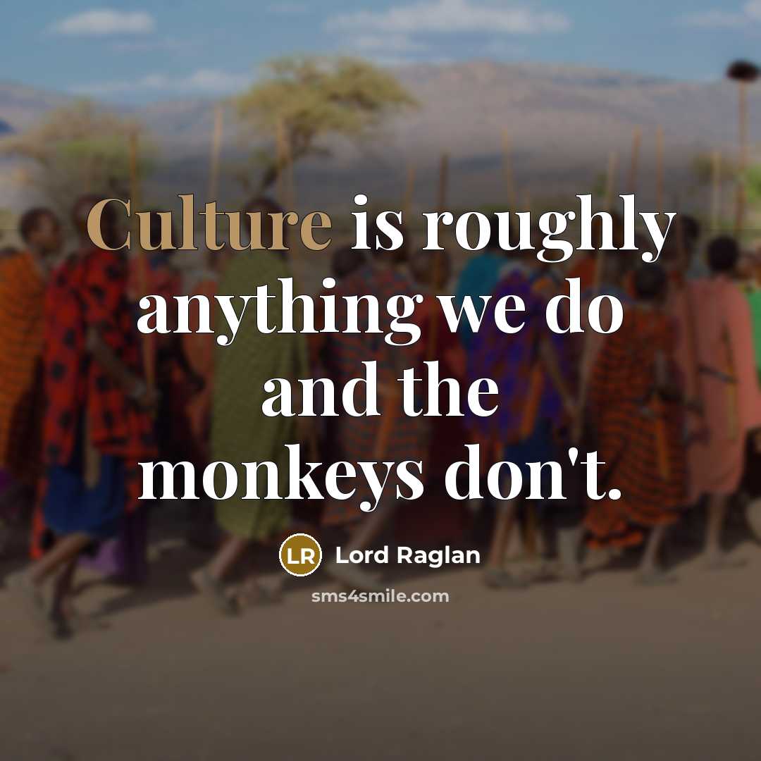 “Culture is roughly anything we do and the monkeys don't.” quote by Lord Raglan