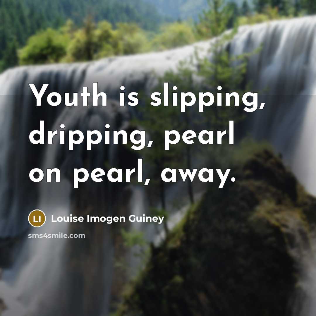 “Youth is slipping, dripping, pearl on pearl, away.…” quote by Louise Imogen Guiney