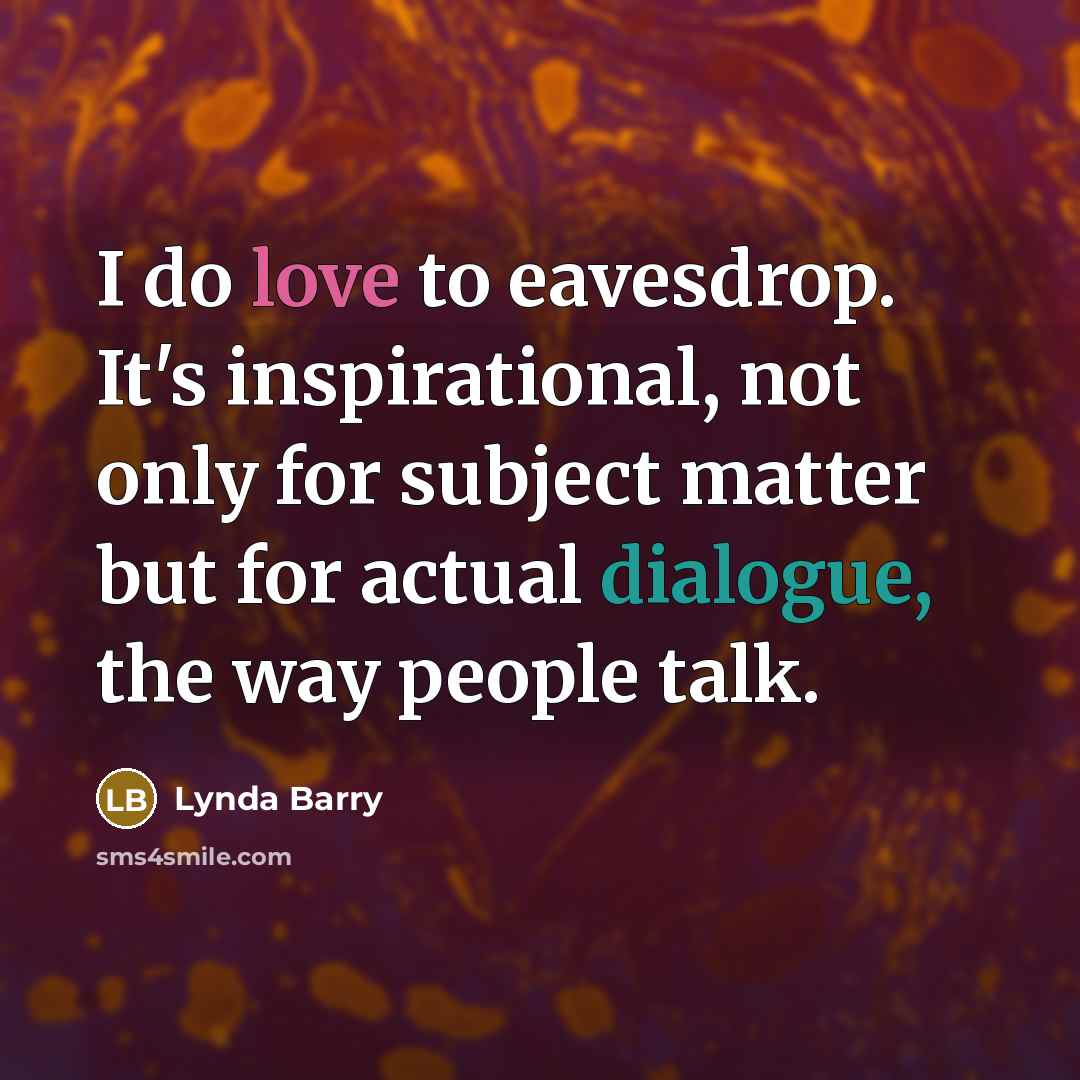 “I do love to eavesdrop. It's inspirational, not only for…” quote by Lynda Barry