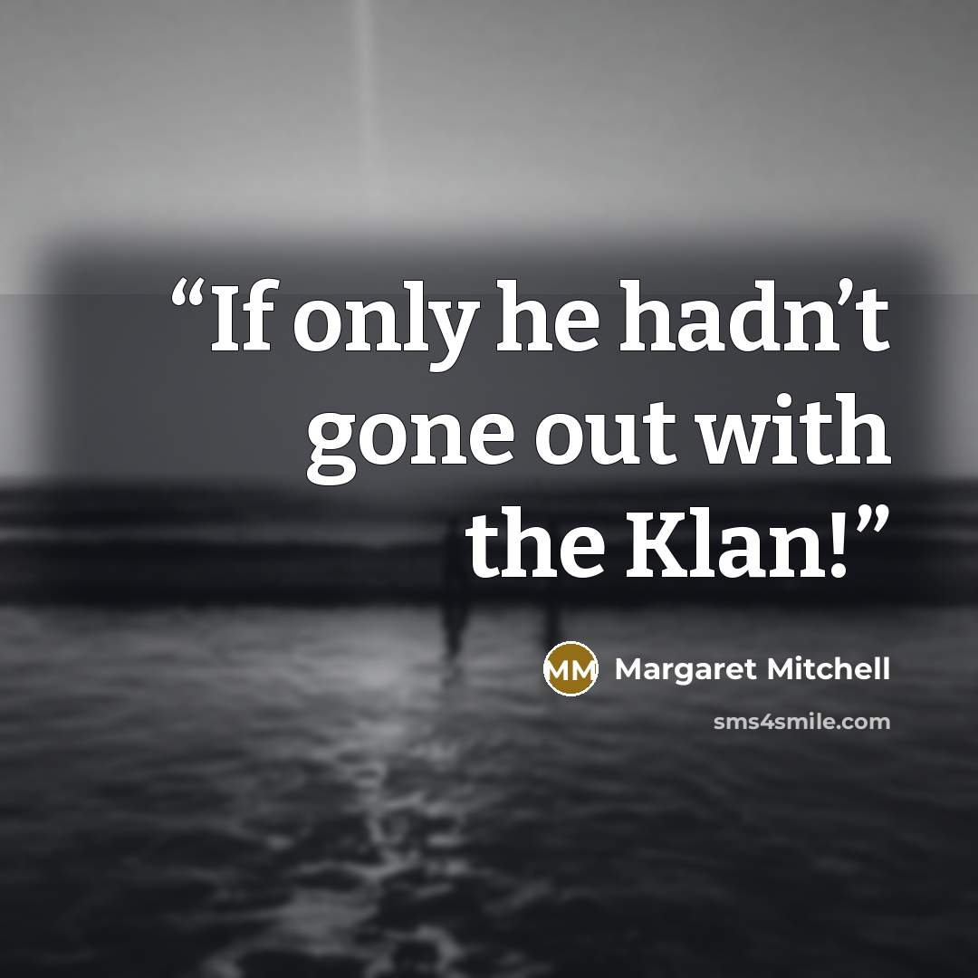 “If only he hadn’t gone out with the Klan!” quote by Margaret Mitchell