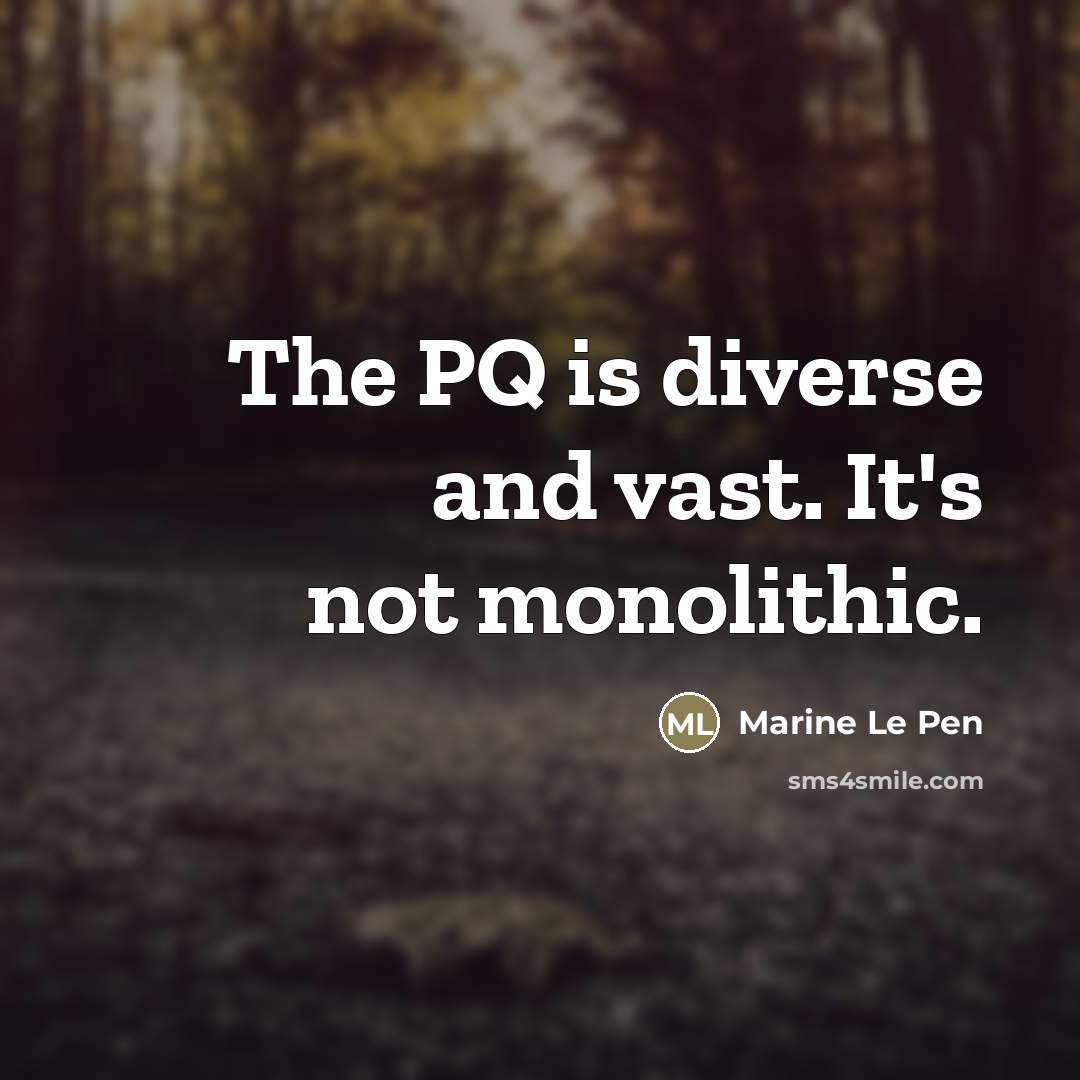 “The PQ is diverse and vast. It's not monolithic.…” quote by Marine Le Pen
