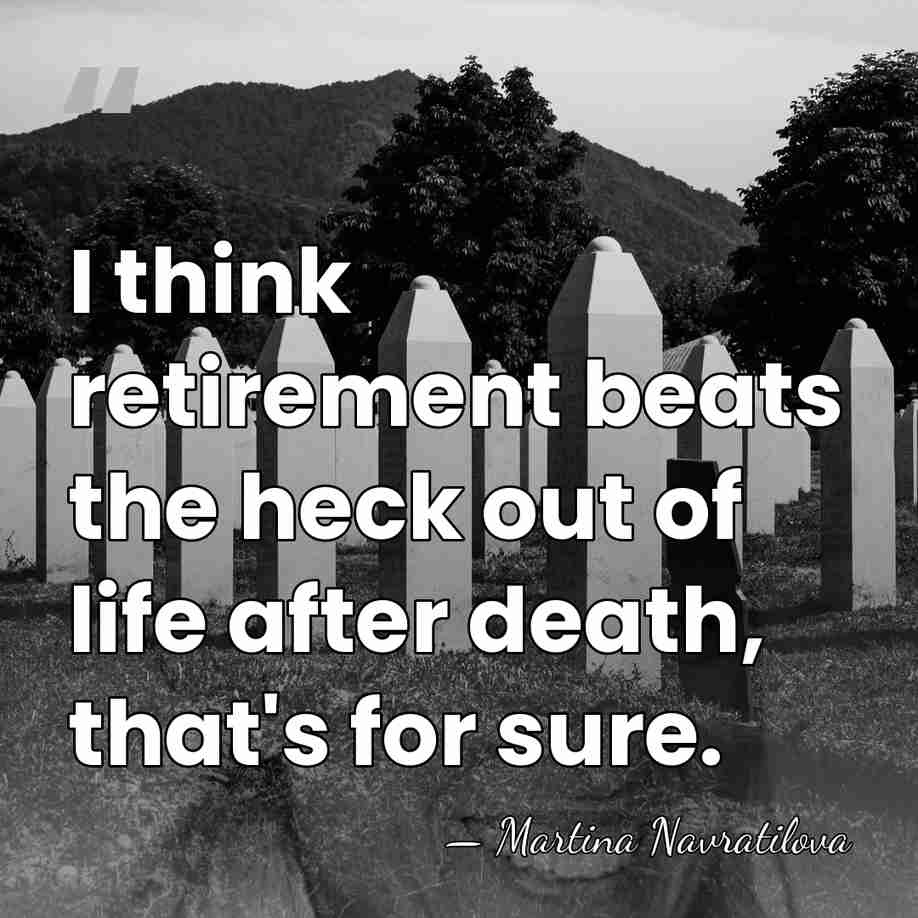 I think retirement beats the heck out of life after death, that's&hellip; - Martina Navratilova