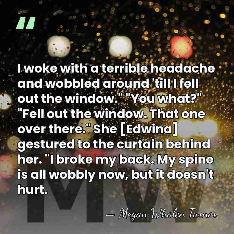 I woke with a terrible headache and wobbled around 'till I fell&hellip; - Megan Whalen Turner