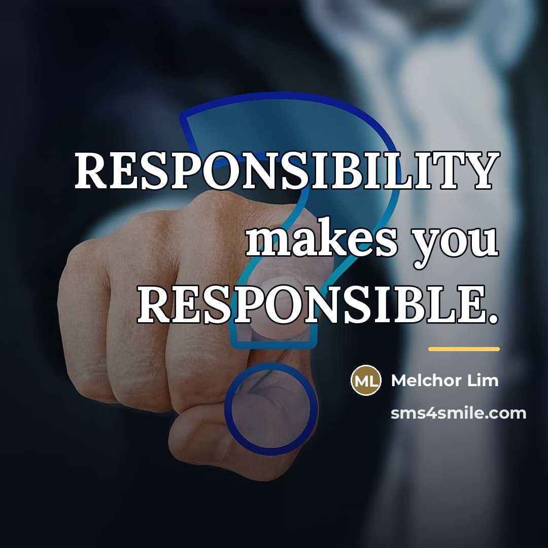 “RESPONSIBILITY makes you RESPONSIBLE.…” quote by Melchor Lim